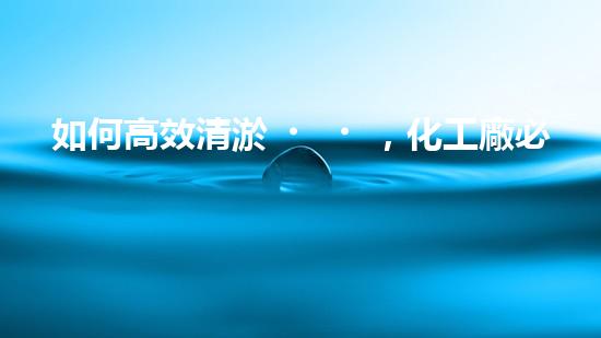 如何高效清淤，化工廠必知